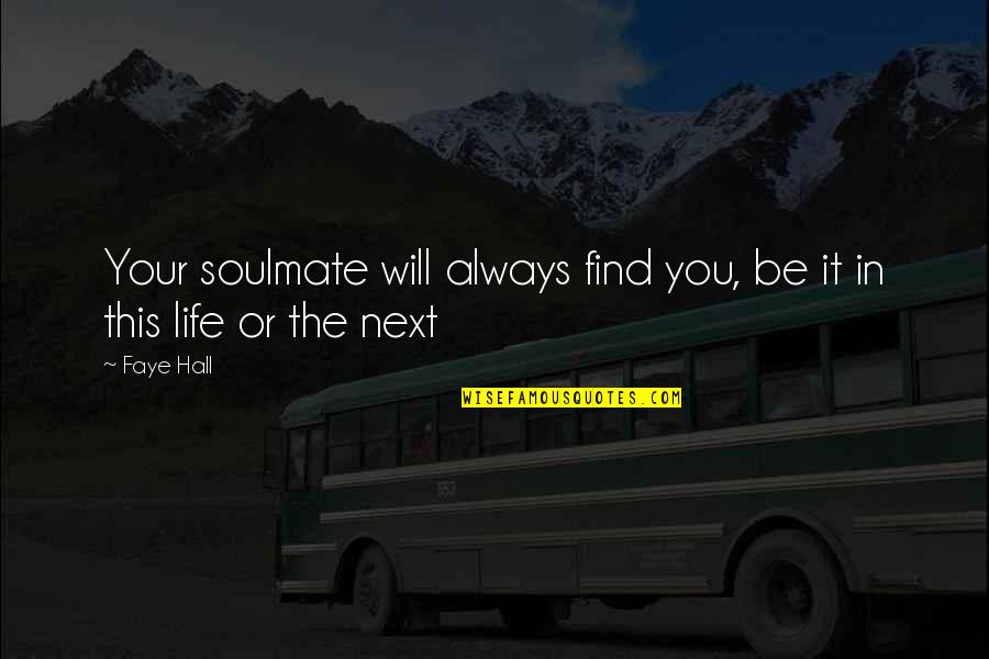I Love You Soulmate Quotes By Faye Hall: Your soulmate will always find you, be it