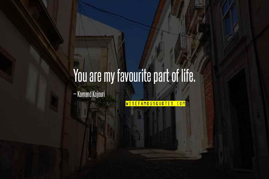I Love You Soulmate Quotes By Kamand Kojouri: You are my favourite part of life.