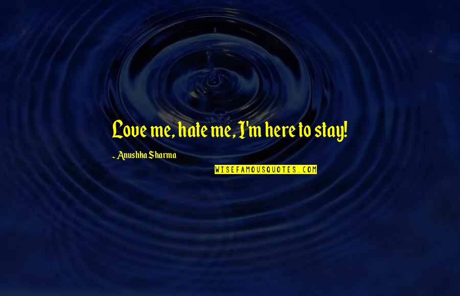 I Love You Stay With Me Quotes By Anushka Sharma: Love me, hate me, I'm here to stay! I Love You Stay With Me Quotes By Anushka Sharma: Love me, hate me, I'm here to stay!