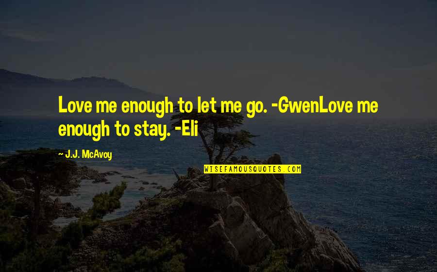 I Love You Stay With Me Quotes By J.J. McAvoy: Love me enough to let me go. -GwenLove