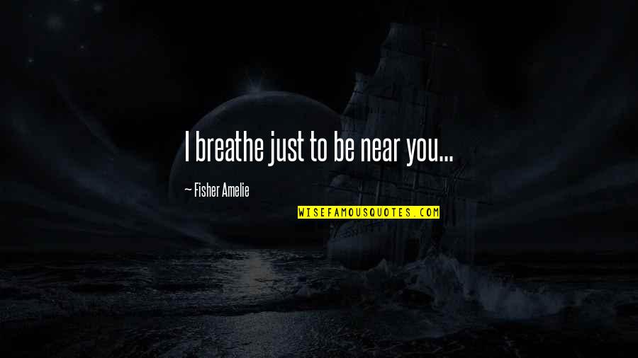 I Love You Story Quotes By Fisher Amelie: I breathe just to be near you...