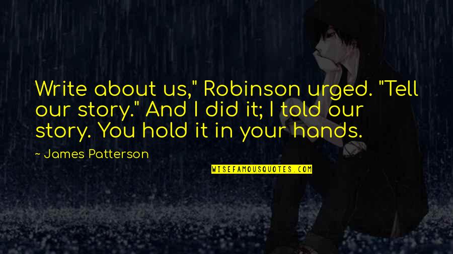 I Love You Story Quotes By James Patterson: Write about us," Robinson urged. "Tell our story."