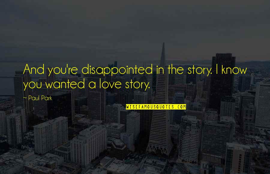 I Love You Story Quotes By Paul Park: And you're disappointed in the story. I know