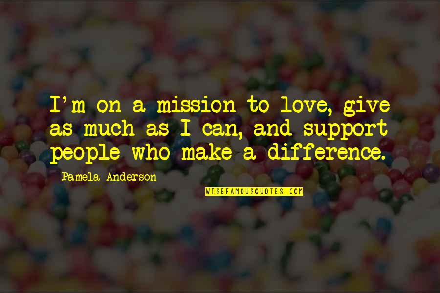 I Love You Support Quotes By Pamela Anderson: I'm on a mission to love, give as