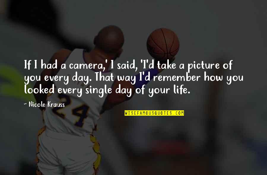 I Love You This Much Picture Quotes By Nicole Krauss: If I had a camera,' I said, 'I'd