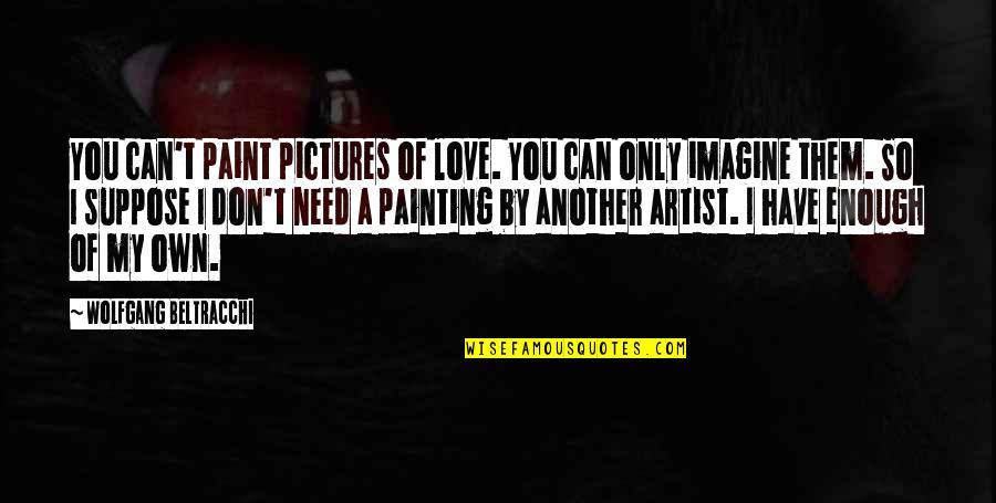 I Love You This Much Picture Quotes By Wolfgang Beltracchi: You can't paint pictures of love. You can