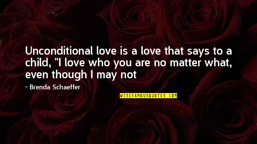 I Love You Though Quotes By Brenda Schaeffer: Unconditional love is a love that says to