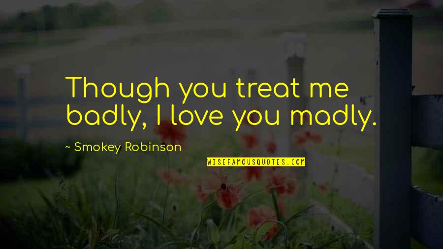 I Love You Though Quotes By Smokey Robinson: Though you treat me badly, I love you