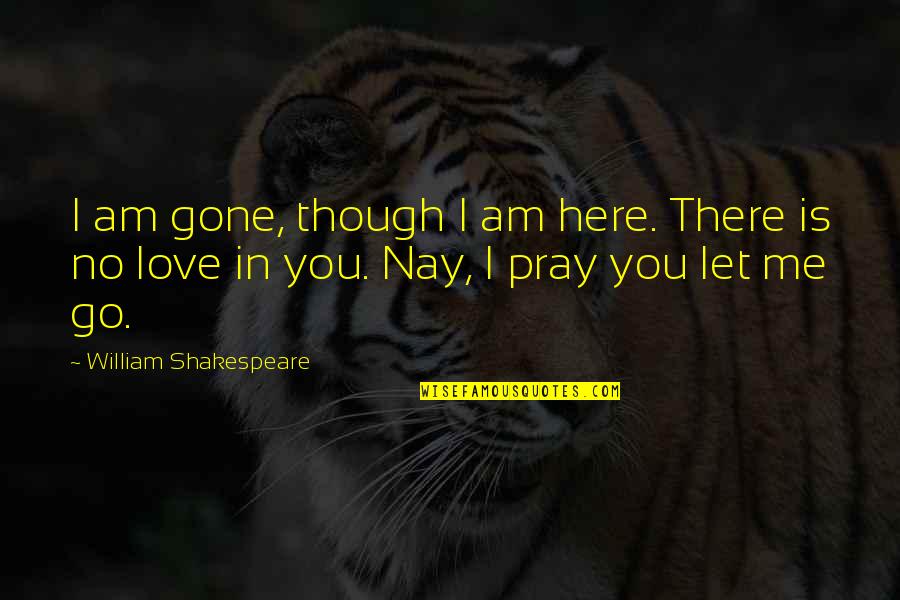 I Love You Though Quotes By William Shakespeare: I am gone, though I am here. There