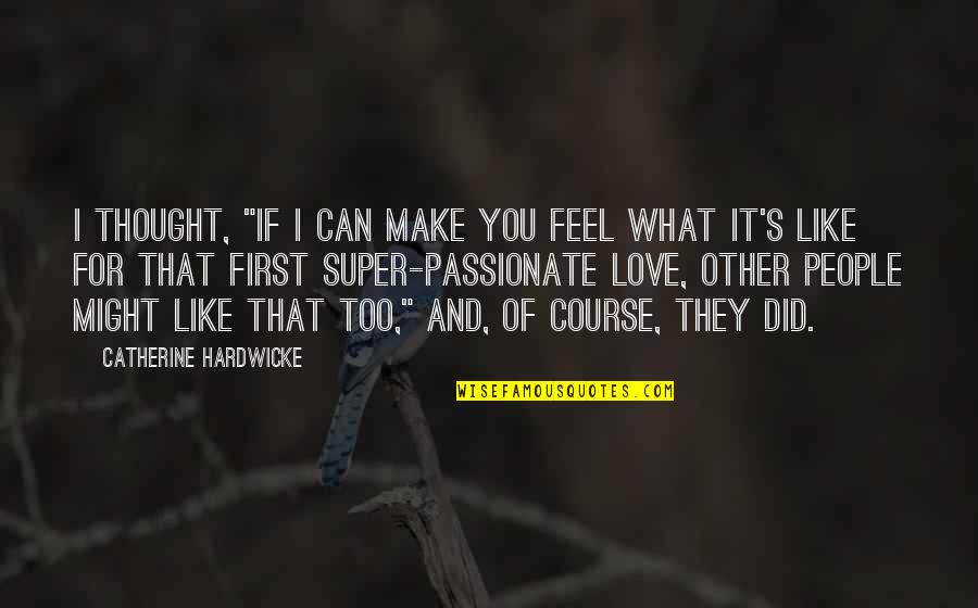 I Love You Thought Quotes By Catherine Hardwicke: I thought, "If I can make you feel