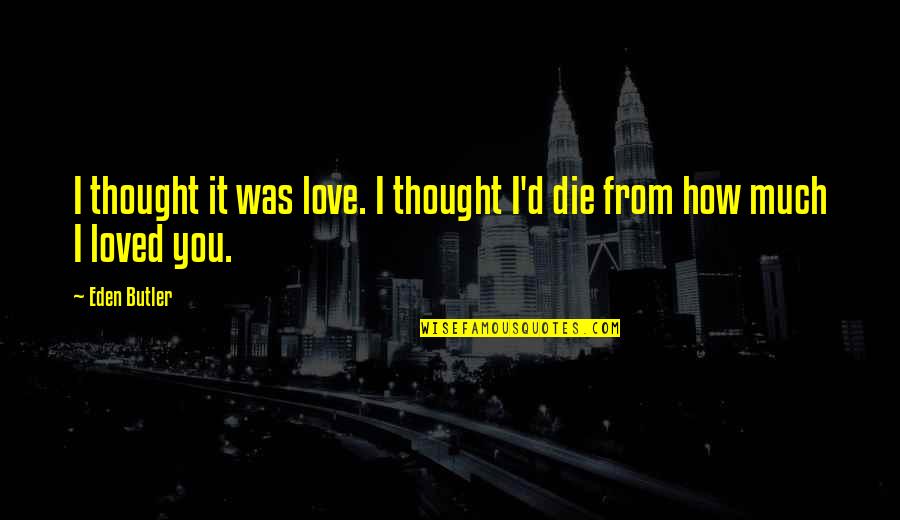 I Love You Thought Quotes By Eden Butler: I thought it was love. I thought I'd