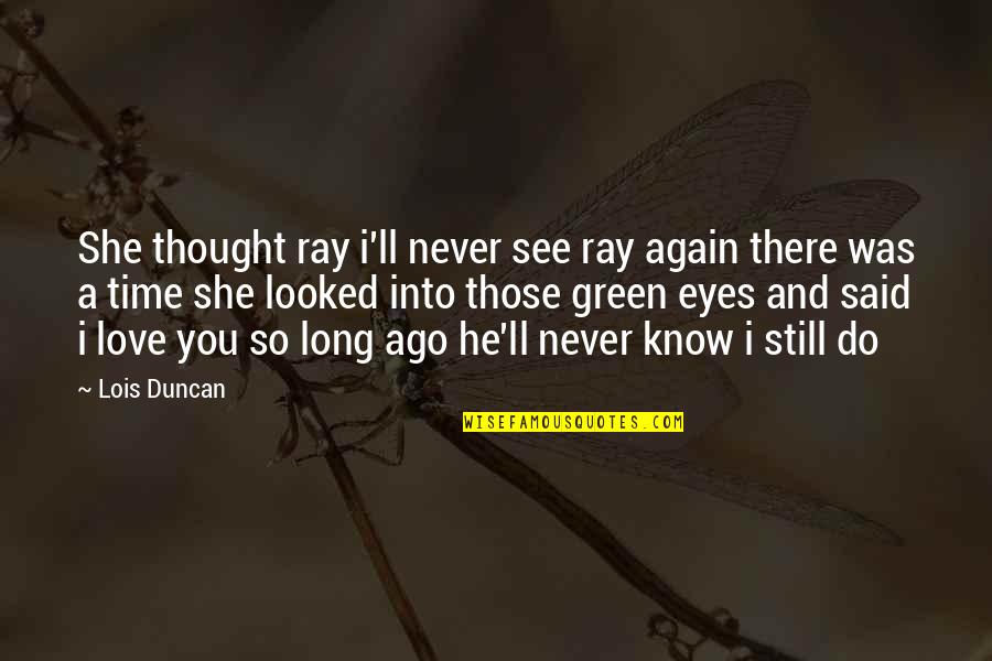I Love You Thought Quotes By Lois Duncan: She thought ray i'll never see ray again