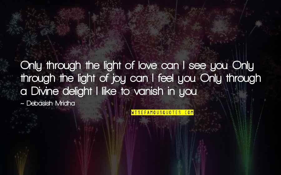 I Love You Through Quotes By Debasish Mridha: Only through the light of love can I