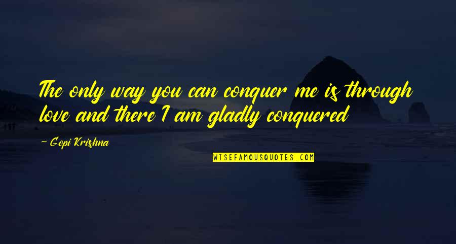 I Love You Through Quotes By Gopi Krishna: The only way you can conquer me is