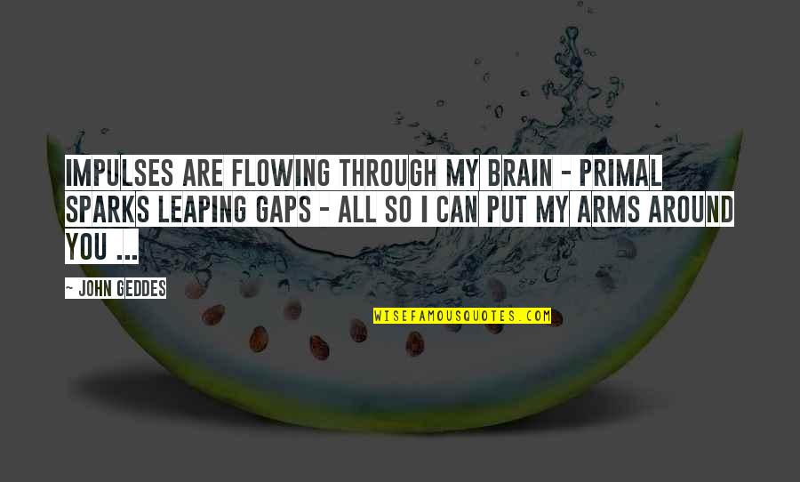 I Love You Through Quotes By John Geddes: Impulses are flowing through my brain - primal