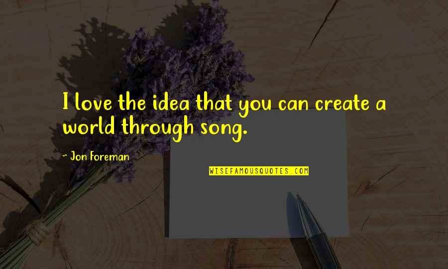 I Love You Through Quotes By Jon Foreman: I love the idea that you can create