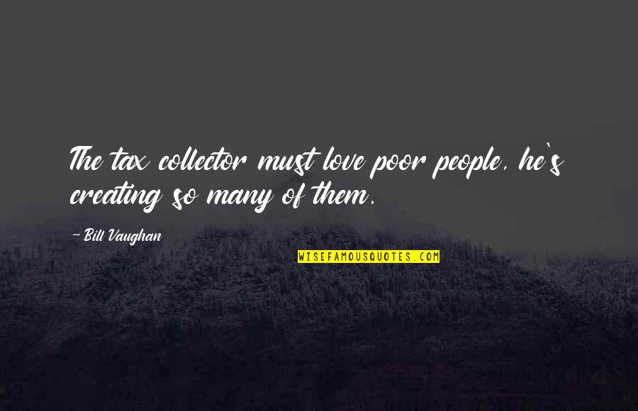 I Love You Till Funny Quotes By Bill Vaughan: The tax collector must love poor people, he's