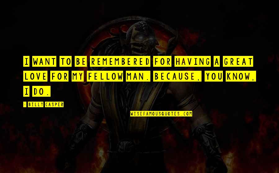 I Love You To A Man Quotes By Billy Casper: I want to be remembered for having a I Love You To A Man Quotes By Billy Casper: I want to be remembered for having a