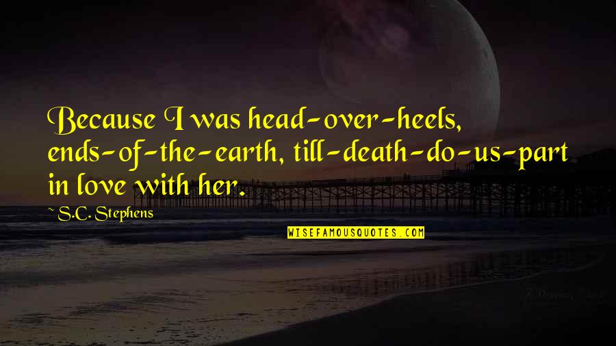 I Love You To The Ends Of The Earth Quotes By S.C. Stephens: Because I was head-over-heels, ends-of-the-earth, till-death-do-us-part in love I Love You To The Ends Of The Earth Quotes By S.C. Stephens: Because I was head-over-heels, ends-of-the-earth, till-death-do-us-part in love