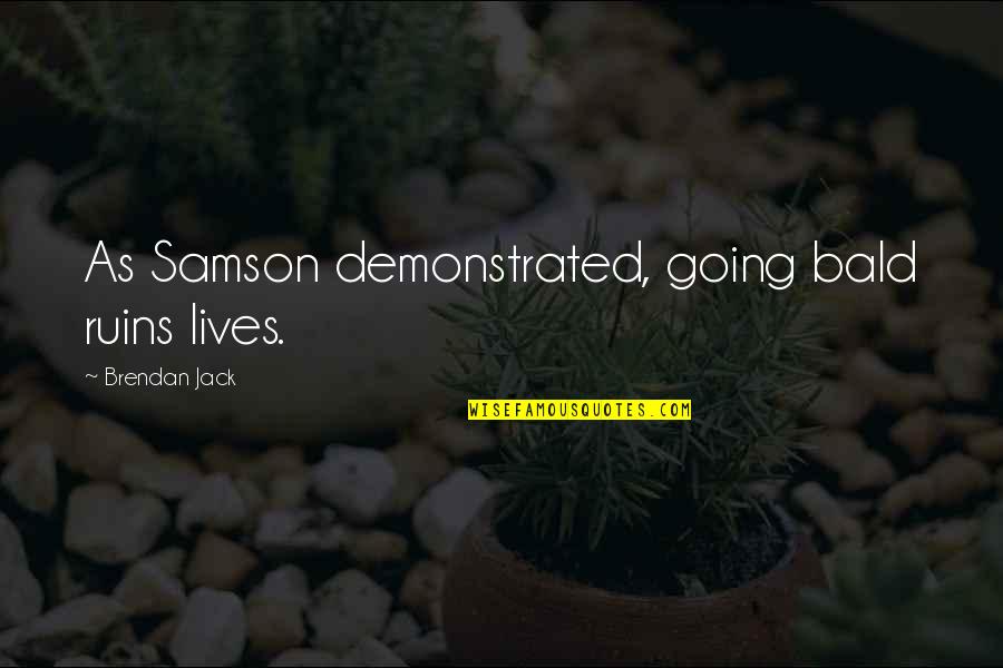 I Love You Today Tomorrow And Forever Quotes By Brendan Jack: As Samson demonstrated, going bald ruins lives. I Love You Today Tomorrow And Forever Quotes By Brendan Jack: As Samson demonstrated, going bald ruins lives.