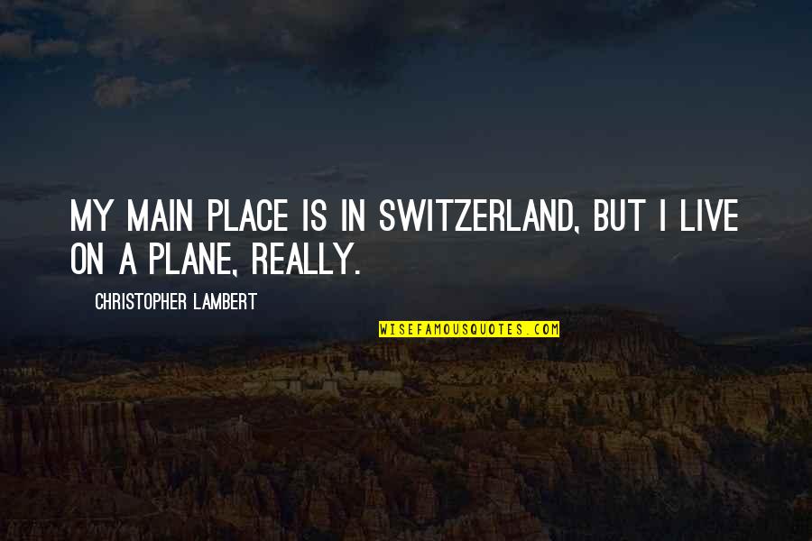 I Love You Today Tomorrow And Forever Quotes By Christopher Lambert: My main place is in Switzerland, but I I Love You Today Tomorrow And Forever Quotes By Christopher Lambert: My main place is in Switzerland, but I
