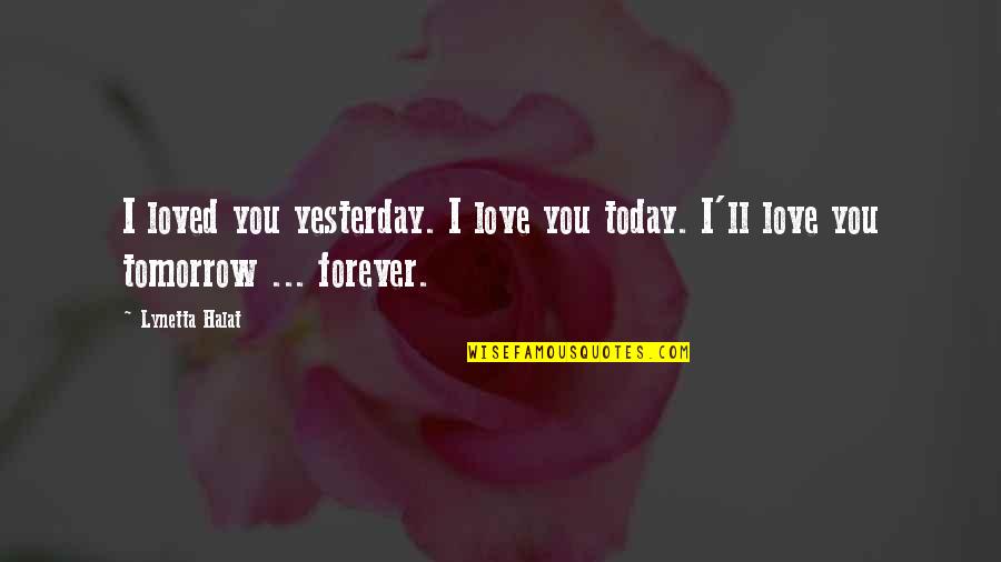 I Love You Today Tomorrow And Forever Quotes By Lynetta Halat: I loved you yesterday. I love you today.