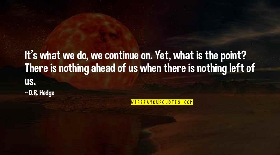 I Love You Too Death Quotes By D.R. Hedge: It's what we do, we continue on. Yet,