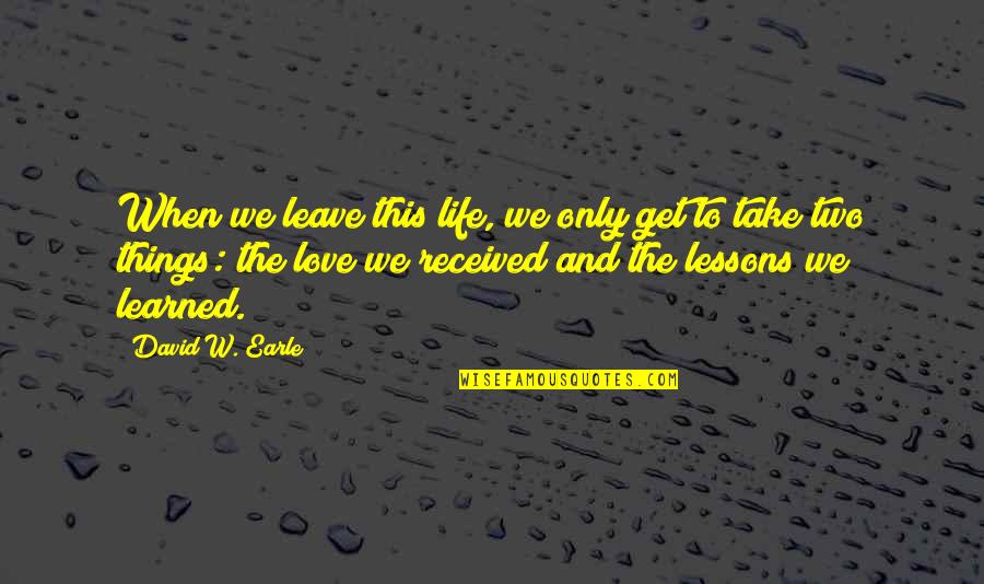 I Love You Too Death Quotes By David W. Earle: When we leave this life, we only get I Love You Too Death Quotes By David W. Earle: When we leave this life, we only get