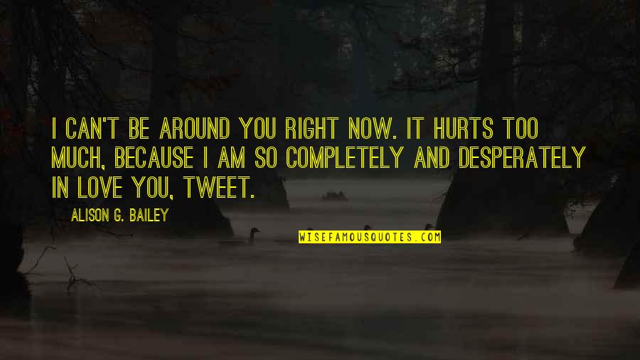 I Love You Too Much Quotes By Alison G. Bailey: I can't be around you right now. It I Love You Too Much Quotes By Alison G. Bailey: I can't be around you right now. It