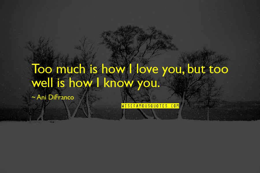 I Love You Too Much Quotes By Ani DiFranco: Too much is how I love you, but I Love You Too Much Quotes By Ani DiFranco: Too much is how I love you, but