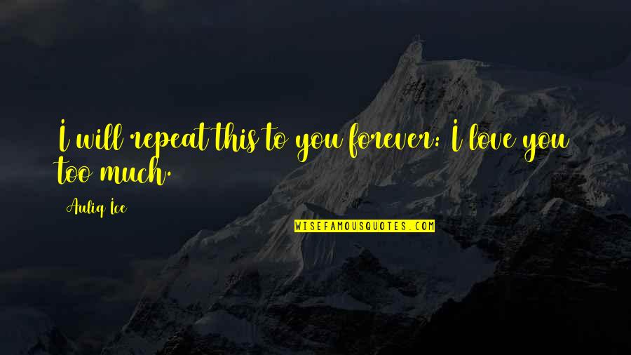 I Love You Too Much Quotes By Auliq Ice: I will repeat this to you forever: I