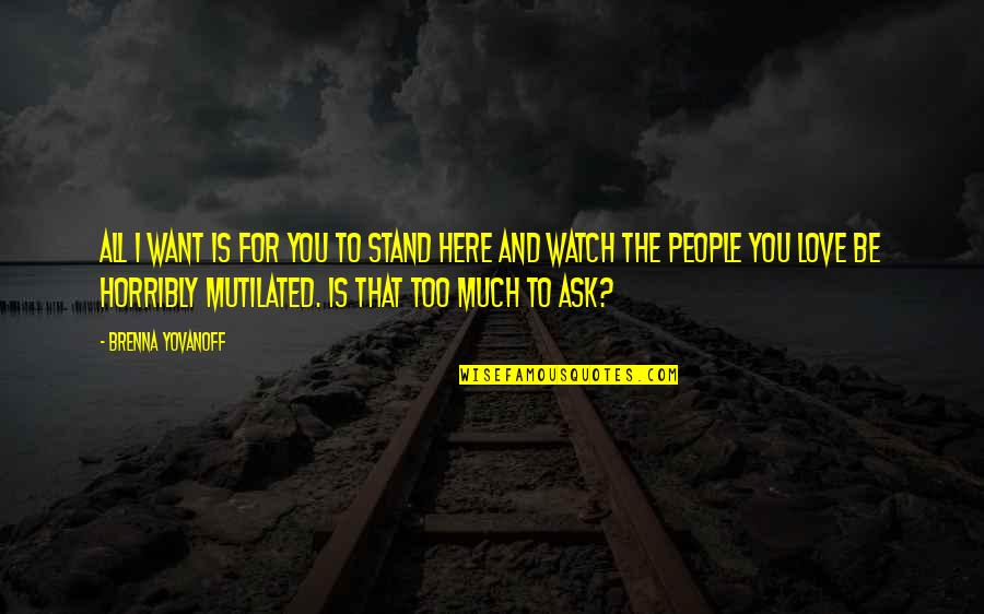 I Love You Too Much Quotes By Brenna Yovanoff: All I want is for you to stand I Love You Too Much Quotes By Brenna Yovanoff: All I want is for you to stand