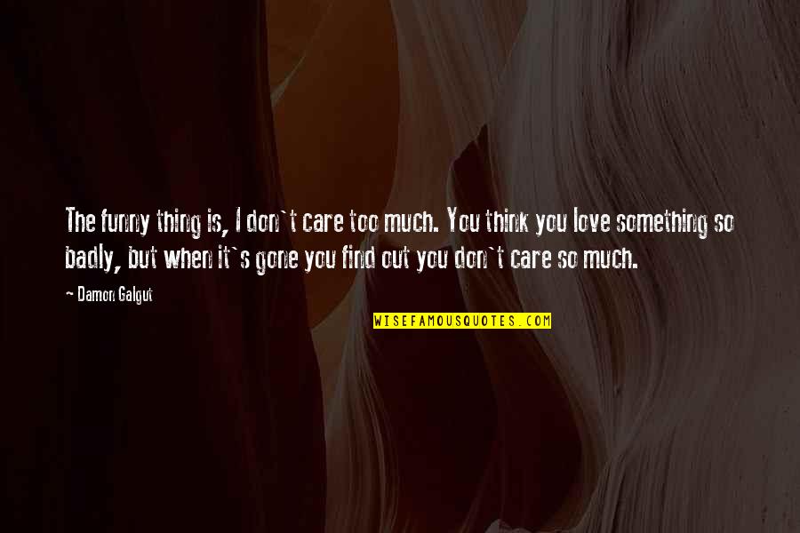 I Love You Too Much Quotes By Damon Galgut: The funny thing is, I don't care too I Love You Too Much Quotes By Damon Galgut: The funny thing is, I don't care too