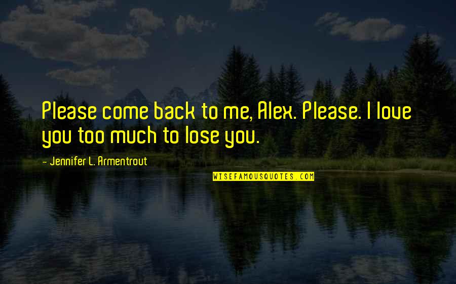 I Love You Too Much Quotes By Jennifer L. Armentrout: Please come back to me, Alex. Please. I I Love You Too Much Quotes By Jennifer L. Armentrout: Please come back to me, Alex. Please. I