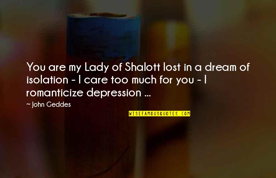 I Love You Too Much Quotes By John Geddes: You are my Lady of Shalott lost in I Love You Too Much Quotes By John Geddes: You are my Lady of Shalott lost in