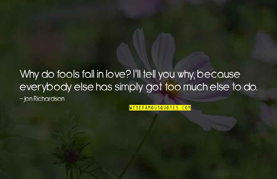 I Love You Too Much Quotes By Jon Richardson: Why do fools fall in love? I'll tell I Love You Too Much Quotes By Jon Richardson: Why do fools fall in love? I'll tell