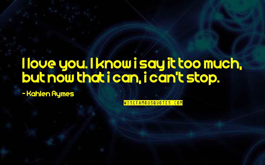I Love You Too Much Quotes By Kahlen Aymes: I love you. I know i say it