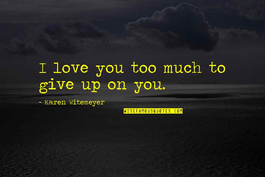 I Love You Too Much Quotes By Karen Witemeyer: I love you too much to give up I Love You Too Much Quotes By Karen Witemeyer: I love you too much to give up
