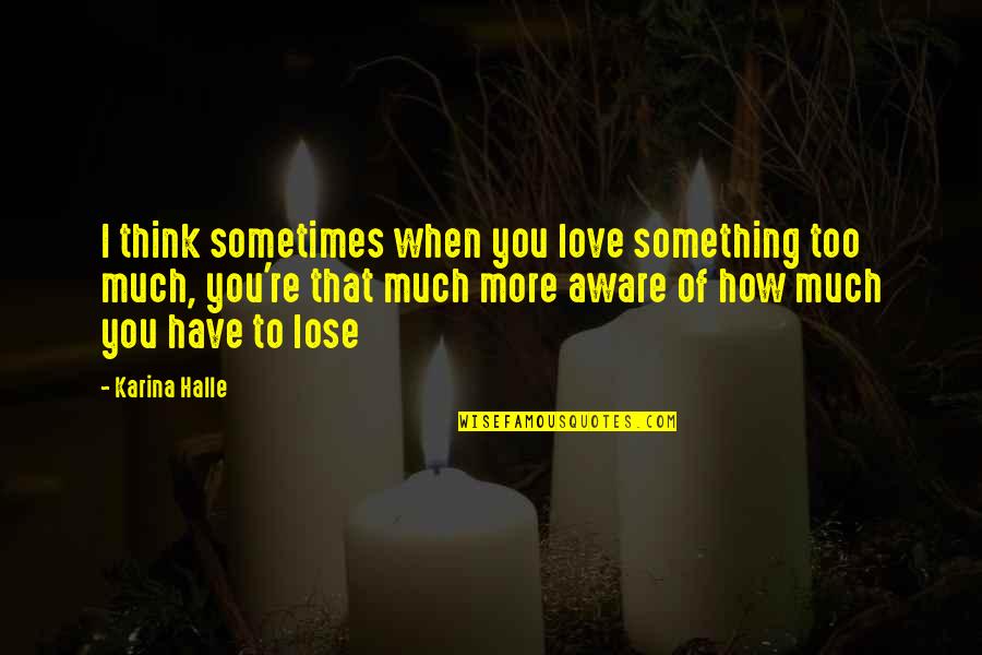 I Love You Too Much Quotes By Karina Halle: I think sometimes when you love something too I Love You Too Much Quotes By Karina Halle: I think sometimes when you love something too