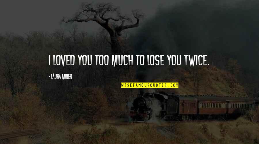 I Love You Too Much Quotes By Laura Miller: I loved you too much to lose you I Love You Too Much Quotes By Laura Miller: I loved you too much to lose you