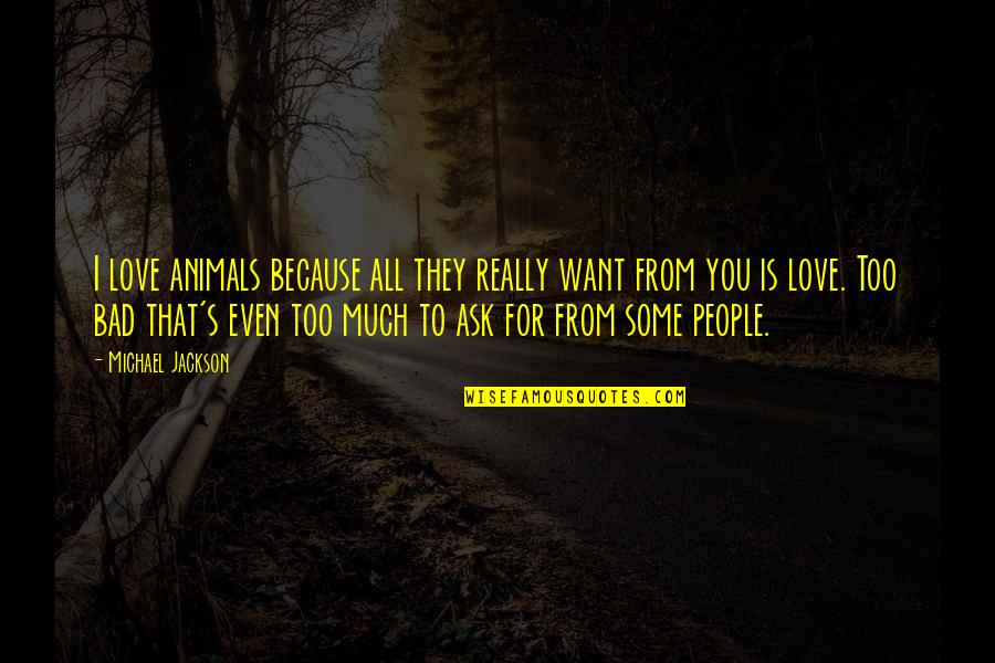 I Love You Too Much Quotes By Michael Jackson: I love animals because all they really want I Love You Too Much Quotes By Michael Jackson: I love animals because all they really want