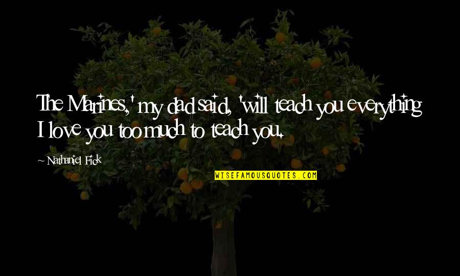 I Love You Too Much Quotes By Nathaniel Fick: The Marines,' my dad said, 'will teach you I Love You Too Much Quotes By Nathaniel Fick: The Marines,' my dad said, 'will teach you