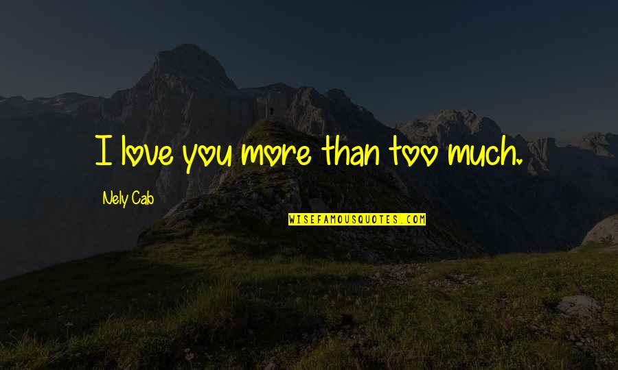I Love You Too Much Quotes By Nely Cab: I love you more than too much. I Love You Too Much Quotes By Nely Cab: I love you more than too much.