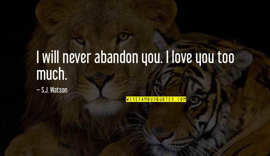 I Love You Too Much Quotes By S.J. Watson: I will never abandon you. I love you I Love You Too Much Quotes By S.J. Watson: I will never abandon you. I love you