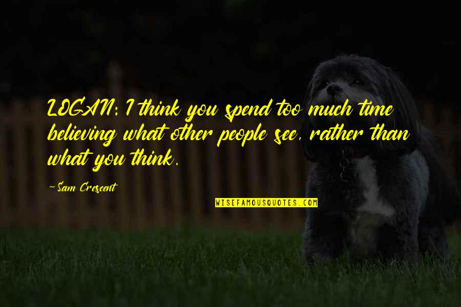 I Love You Too Much Quotes By Sam Crescent: LOGAN: I think you spend too much time I Love You Too Much Quotes By Sam Crescent: LOGAN: I think you spend too much time