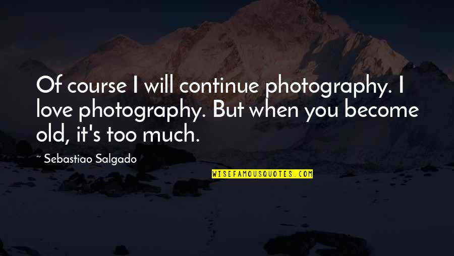 I Love You Too Much Quotes By Sebastiao Salgado: Of course I will continue photography. I love I Love You Too Much Quotes By Sebastiao Salgado: Of course I will continue photography. I love