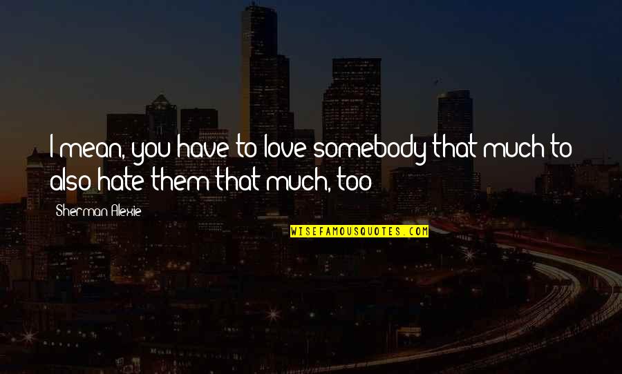 I Love You Too Much Quotes By Sherman Alexie: I mean, you have to love somebody that