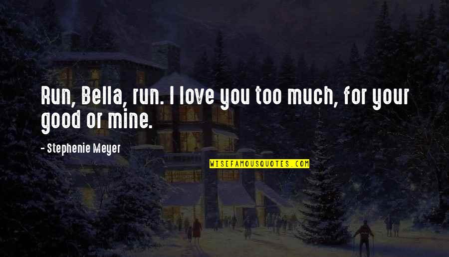 I Love You Too Much Quotes By Stephenie Meyer: Run, Bella, run. I love you too much, I Love You Too Much Quotes By Stephenie Meyer: Run, Bella, run. I love you too much,