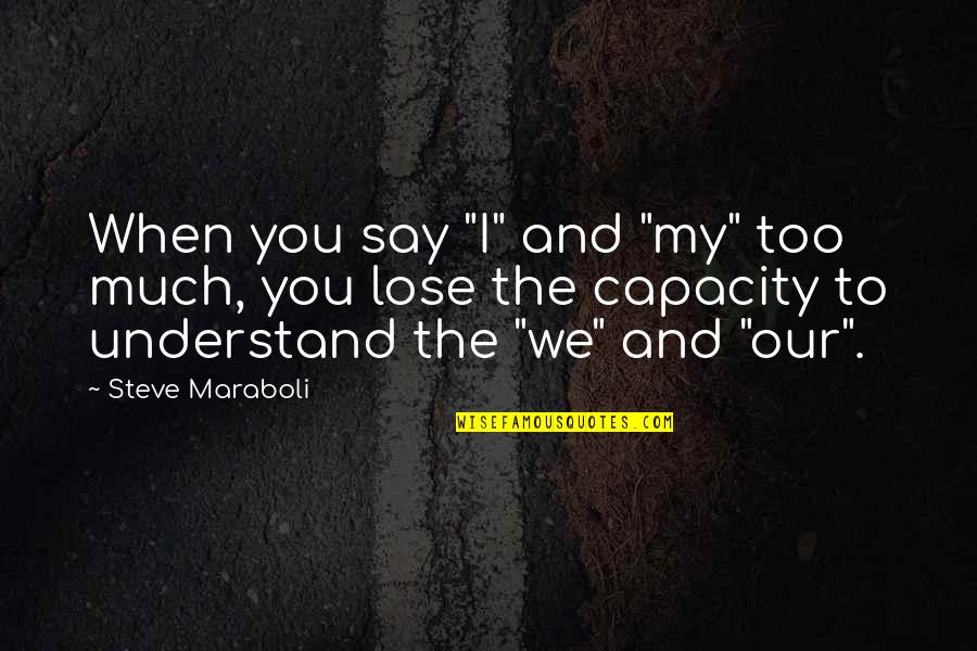 I Love You Too Much Quotes By Steve Maraboli: When you say "I" and "my" too much, I Love You Too Much Quotes By Steve Maraboli: When you say "I" and "my" too much,