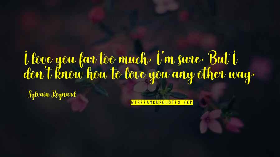I Love You Too Much Quotes By Sylvain Reynard: I love you far too much, I'm sure. I Love You Too Much Quotes By Sylvain Reynard: I love you far too much, I'm sure.